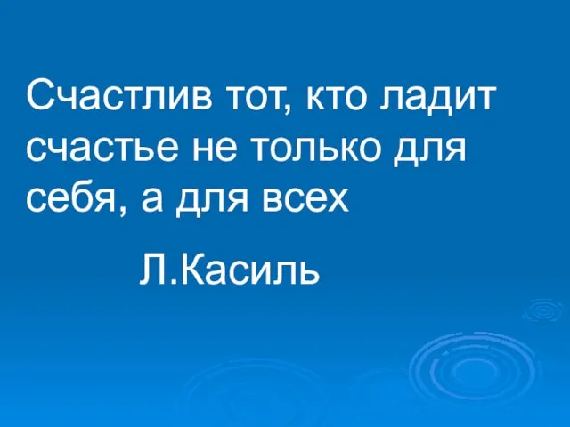 Счастлив тот, кто ладит счастье не только для себя, а для всех Л.Касиль