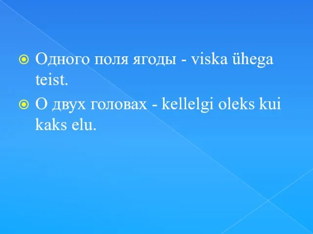 Одного поля ягоды - viska ühega teist. О двух головах - kellelgi oleks kui kaks elu.