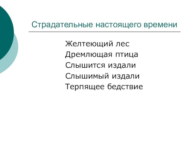 Страдательные настоящего времени Желтеющий лес Дремлющая птица Слышится издали Слышимый издали Терпящее бедствие