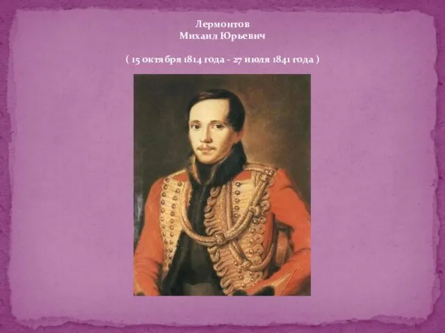Лермонтов Михаил Юрьевич ( 15 октября 1814 года - 27 июля 1841 года )