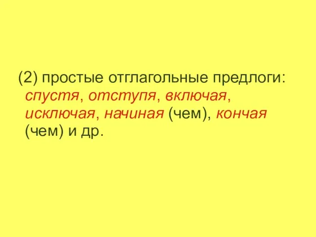 (2) простые отглагольные предлоги: спустя, отступя, включая, исключая, начиная (чем), кончая (чем) и др.