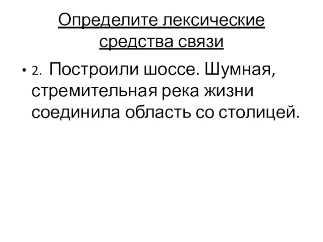 Определите лексические средства связи 2. Построили шоссе. Шумная, стремительная река жизни соединила область со столицей.