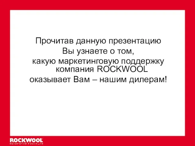 Прочитав данную презентацию Вы узнаете о том, какую маркетинговую поддержку компания ROCKWOOL