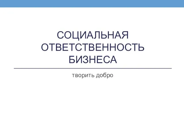 СОЦИАЛЬНАЯ ОТВЕТСТВЕННОСТЬ БИЗНЕСА творить добро