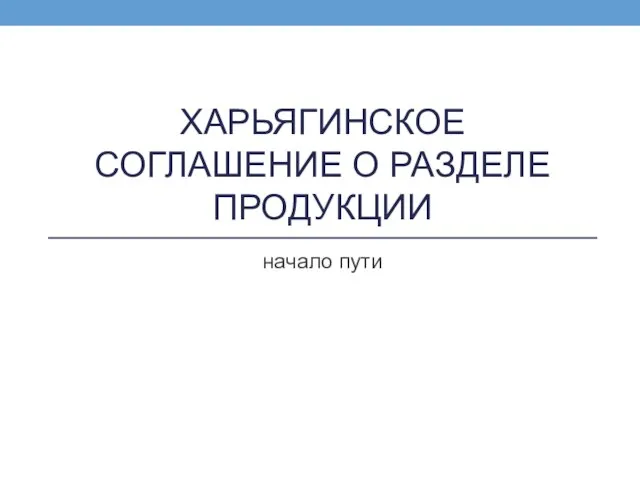 ХАРЬЯГИНСКОЕ СОГЛАШЕНИЕ О РАЗДЕЛЕ ПРОДУКЦИИ начало пути