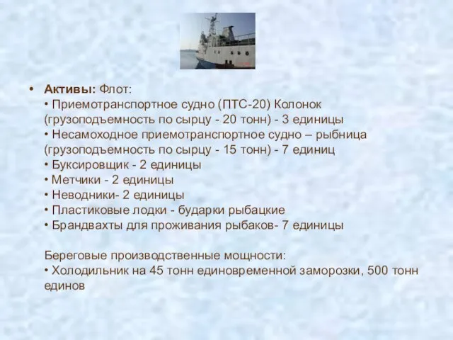 Активы: Флот: • Приемотранспортное судно (ПТС-20) Колонок (грузоподъемность по сырцу - 20