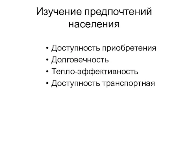 Изучение предпочтений населения Доступность приобретения Долговечность Тепло-эффективность Доступность транспортная