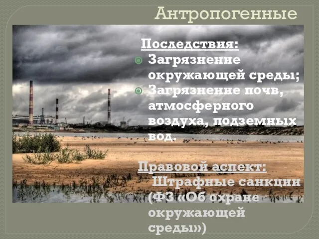 Антропогенные Последствия: Загрязнение окружающей среды; Загрязнение почв, атмосферного воздуха, подземных вод. Правовой