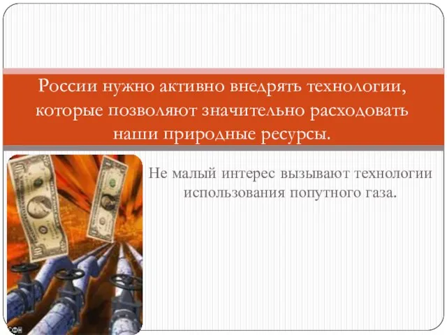 Не малый интерес вызывают технологии использования попутного газа. России нужно активно внедрять