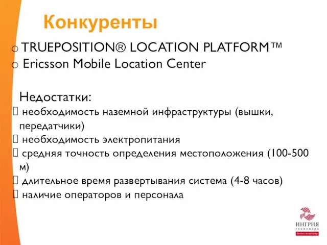 Конкуренты TRUEPOSITION® LOCATION PLATFORM™ Ericsson Mobile Location Center Недостатки: необходимость наземной инфраструктуры