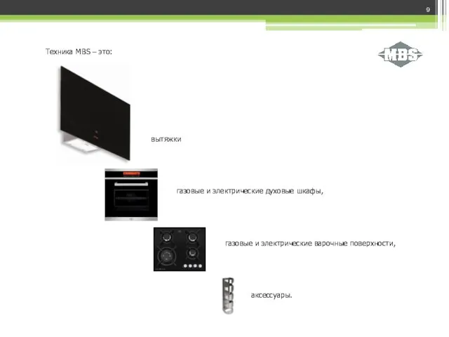 Техника MBS – это: аксессуары. вытяжки газовые и электрические духовые шкафы, газовые и электрические варочные поверхности,
