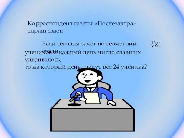 Корреспондент газеты «Послезавтра» спрашивает: Если сегодня зачет по геометрии сдали учеников и