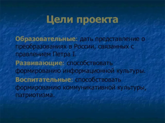 Цели проекта Образовательные: дать представление о преобразованиях в России, связанных с правлением