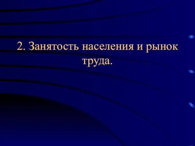 2. Занятость населения и рынок труда.