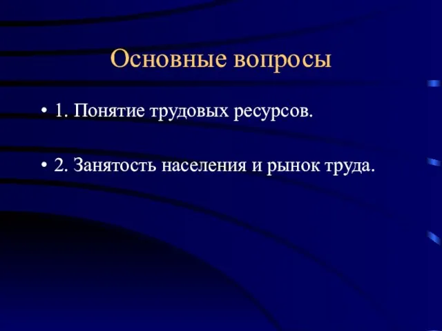 Основные вопросы 1. Понятие трудовых ресурсов. 2. Занятость населения и рынок труда.