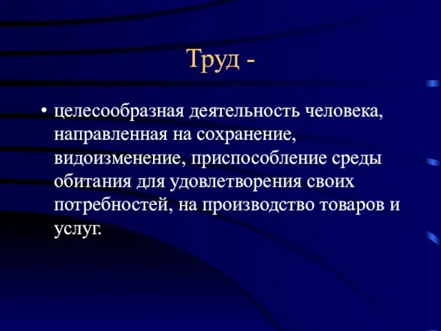 Труд - целесообразная деятельность человека, направленная на сохранение, видоизменение, приспособление среды обитания