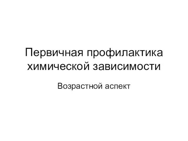 Первичная профилактика химической зависимости Возрастной аспект