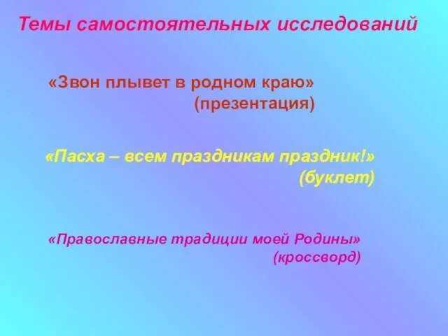 Темы самостоятельных исследований «Звон плывет в родном краю» (презентация) «Пасха – всем