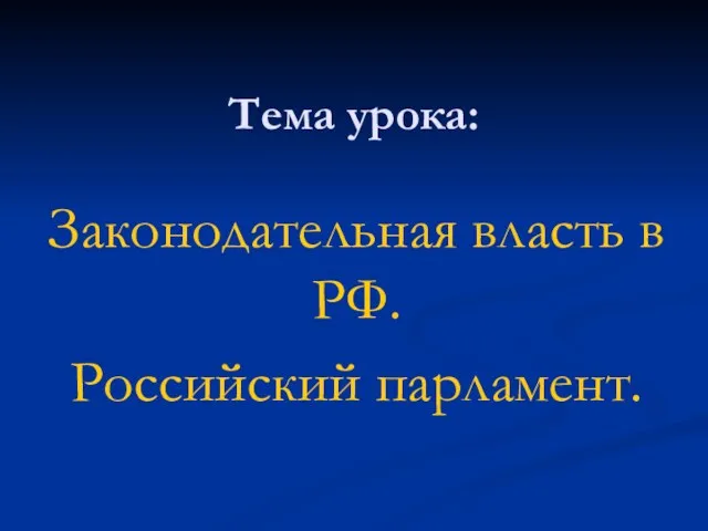 Тема урока: Законодательная власть в РФ. Российский парламент.