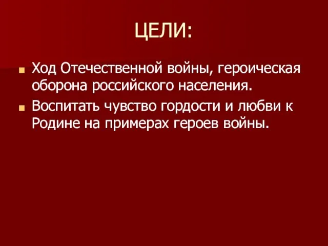 ЦЕЛИ: Ход Отечественной войны, героическая оборона российского населения. Воспитать чувство гордости и