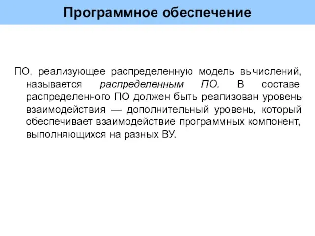 Программное обеспечение ПО, реализующее распределенную модель вычислений, называется распределенным ПО. В составе