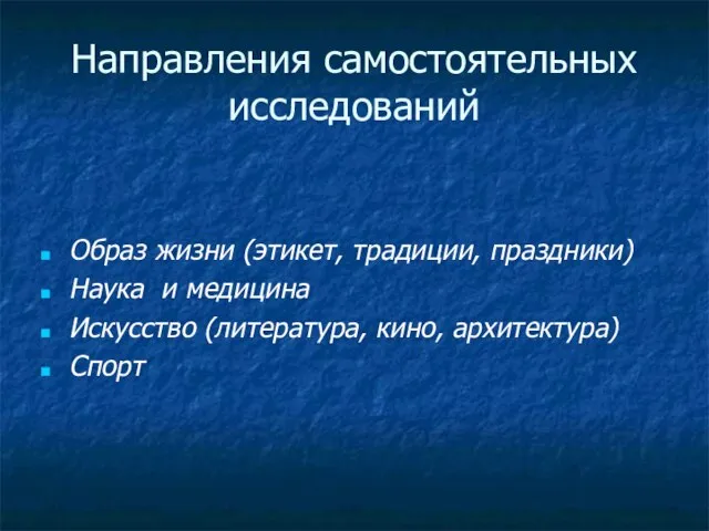 Направления самостоятельных исследований Образ жизни (этикет, традиции, праздники) Наука и медицина Искусство (литература, кино, архитектура) Спорт