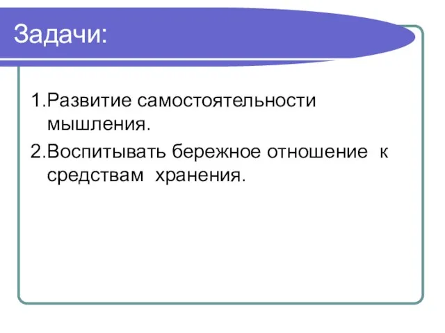 Задачи: 1.Развитие самостоятельности мышления. 2.Воспитывать бережное отношение к средствам хранения.