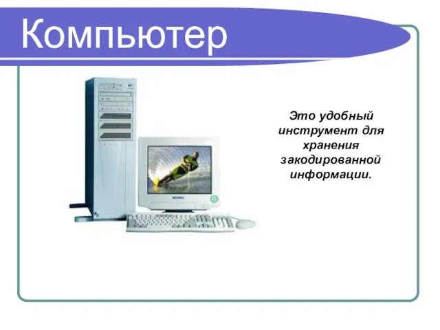 Компьютер Это удобный инструмент для хранения закодированной информации.