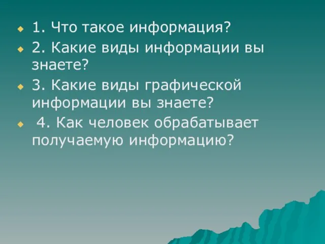 1. Что такое информация? 2. Какие виды информации вы знаете? 3. Какие