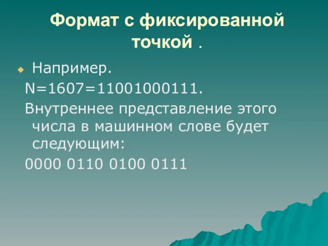Формат с фиксированной точкой . Например. N=1607=11001000111. Внутреннее представление этого числа в