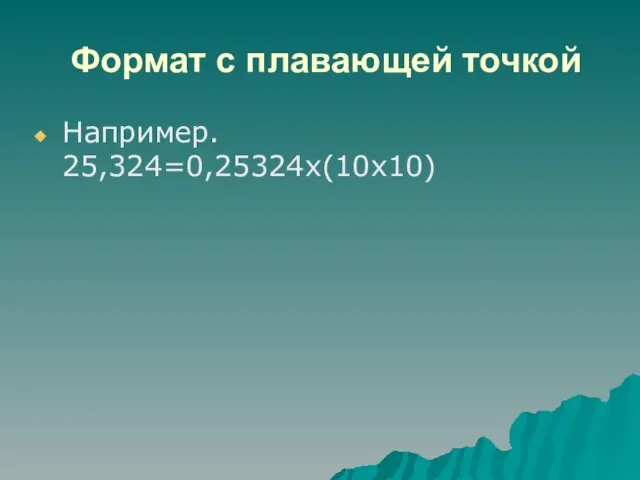 Формат с плавающей точкой Например. 25,324=0,25324x(10x10)