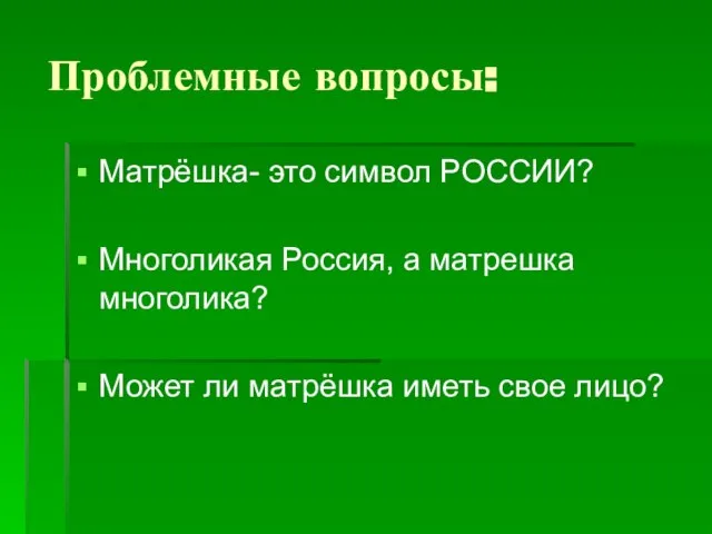 Проблемные вопросы: Матрёшка- это символ РОССИИ? Многоликая Россия, а матрешка многолика? Может