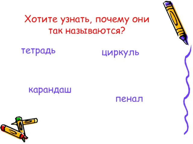 Хотите узнать, почему они так называются? тетрадь циркуль пенал карандаш