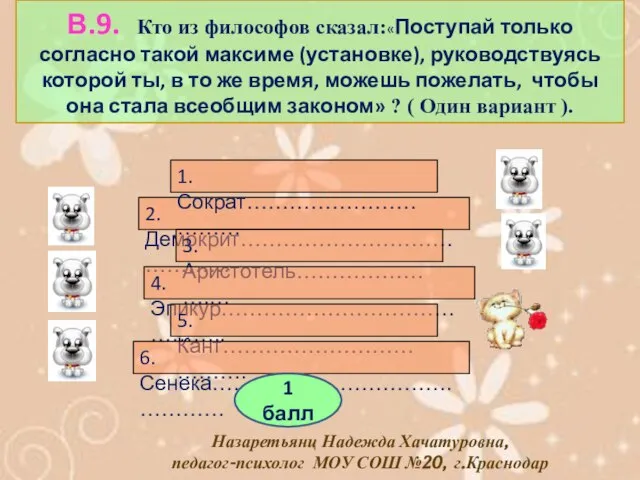 В.9. Кто из философов сказал:«Поступай только согласно такой максиме (установке), руководствуясь которой