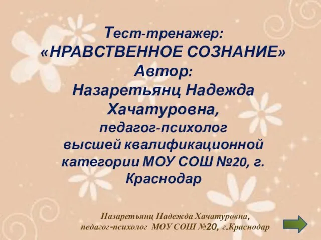 Назаретьянц Надежда Хачатуровна, педагог-психолог МОУ СОШ №20, г.Краснодар Тест-тренажер: «НРАВСТВЕННОЕ СОЗНАНИЕ» Автор: