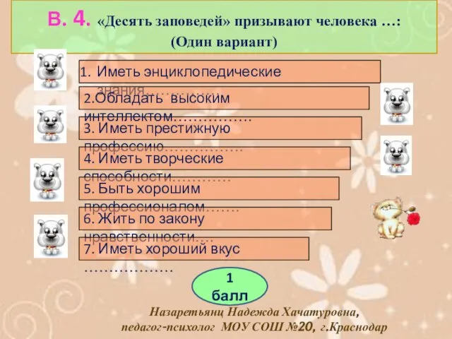 В. 4. «Десять заповедей» призывают человека …: (Один вариант) Иметь энциклопедические знания……………