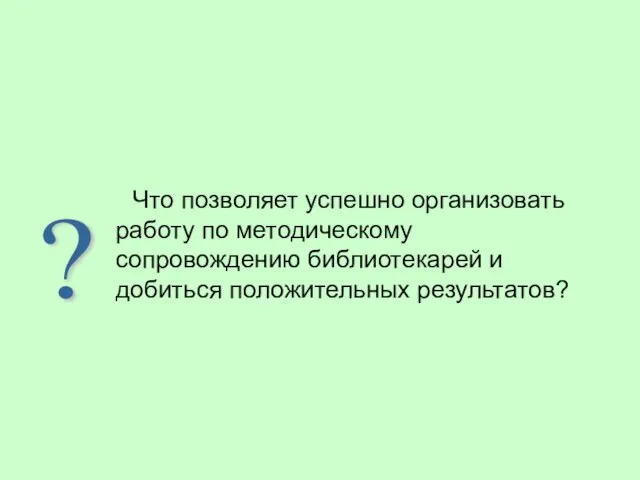 Что позволяет успешно организовать работу по методическому сопровождению библиотекарей и добиться положительных результатов? ?