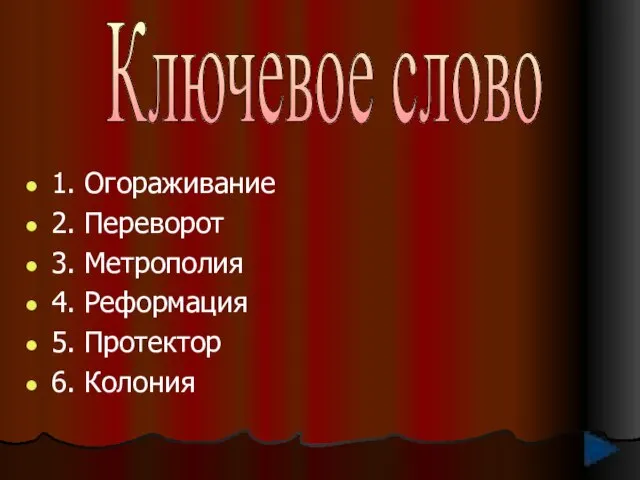 1. Огораживание 2. Переворот 3. Метрополия 4. Реформация 5. Протектор 6. Колония Ключевое слово