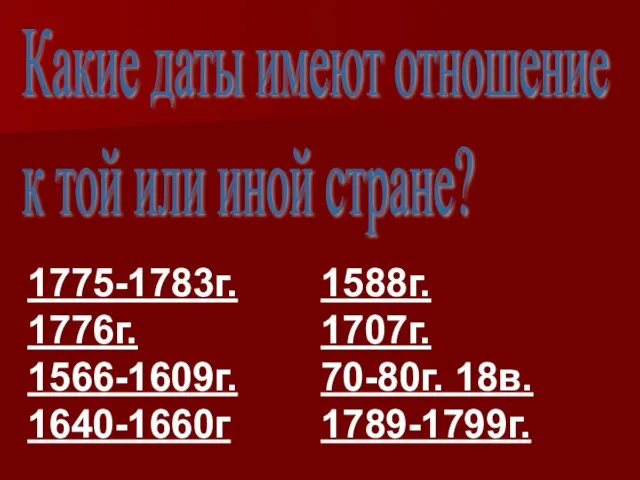 Какие даты имеют отношение к той или иной стране? 1775-1783г. 1776г. 1566-1609г.