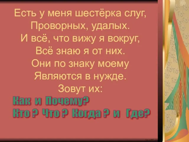 Есть у меня шестёрка слуг, Проворных, удалых. И всё, что вижу я