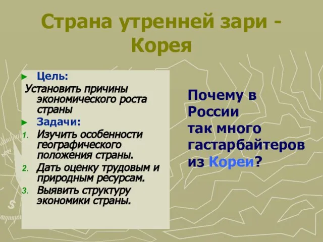 Страна утренней зари - Корея Цель: Установить причины экономического роста страны Задачи: