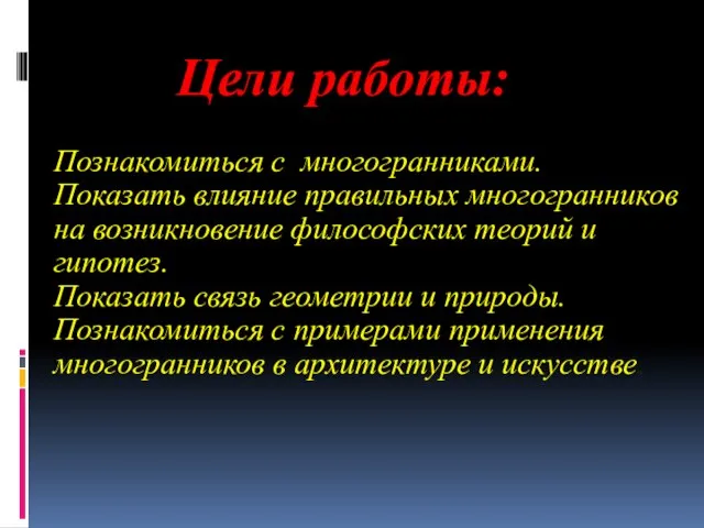 Цели работы: Познакомиться с многогранниками. Показать влияние правильных многогранников на возникновение философских