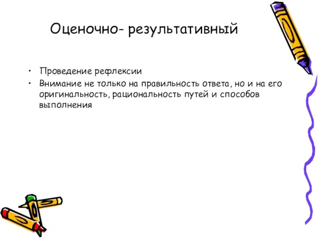 Оценочно- результативный Проведение рефлексии Внимание не только на правильность ответа, но и