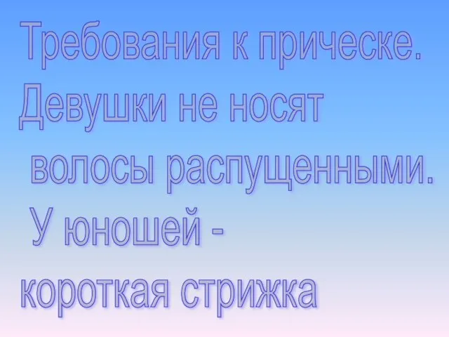 Требования к прическе. Девушки не носят волосы распущенными. У юношей - короткая стрижка