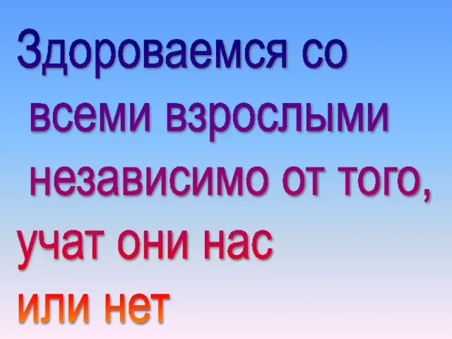 Здороваемся со всеми взрослыми независимо от того, учат они нас или нет