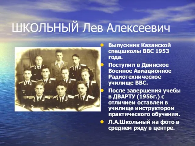 ШКОЛЬНЫЙ Лев Алексеевич Выпускник Казанской спецшколы ВВС 1953 года. Поступил в Двинское