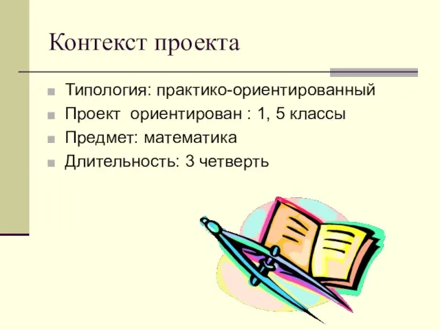 Контекст проекта Типология: практико-ориентированный Проект ориентирован : 1, 5 классы Предмет: математика Длительность: 3 четверть