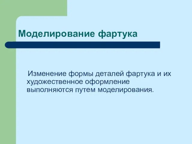 Моделирование фартука Изменение формы деталей фартука и их художественное оформление выполняются путем моделирования.