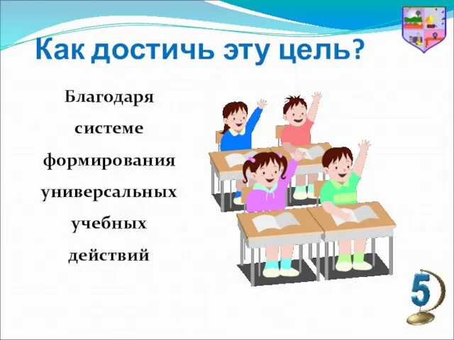 Как достичь эту цель? Благодаря системе формирования универсальных учебных действий