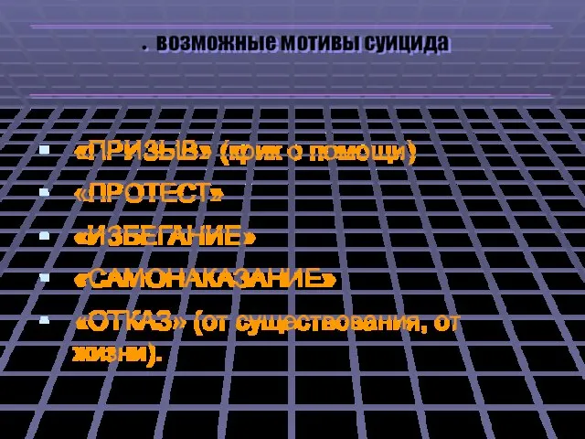 «ПРИЗЫВ» (крик о помощи) «ПРОТЕСТ» «ИЗБЕГАНИЕ» «САМОНАКАЗАНИЕ» «ОТКАЗ» (от существования, от жизни). возможные мотивы суицида